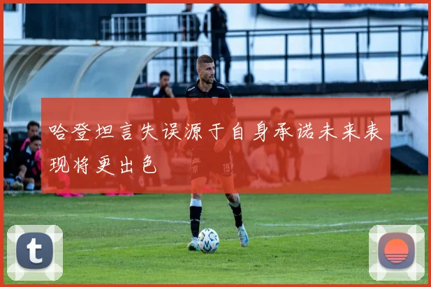 哈登坦言失误源于自身承诺未来表现将更出色