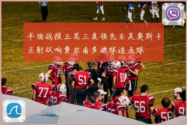 半场战报玉昆三度领先东吴奥斯卡点射双响费尔南多进球造点球