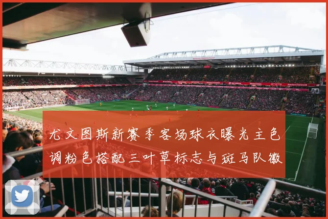 尤文图斯新赛季客场球衣曝光主色调粉色搭配三叶草标志与斑马队徽