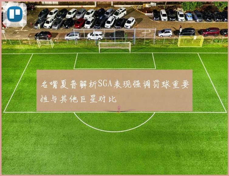 名嘴夏普解析SGA表现强调罚球重要性与其他巨星对比