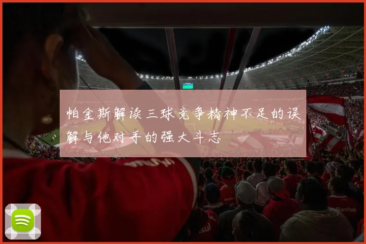 帕金斯解读三球竞争精神不足的误解与他对手的强大斗志