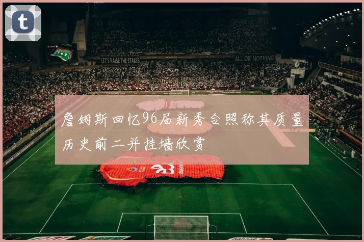 詹姆斯回忆96届新秀合照称其质量历史前二并挂墙欣赏