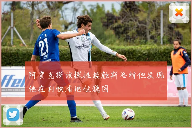 阿贾克斯试探性接触斯洛特但发现他在利物浦地位稳固