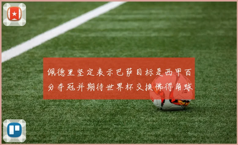 佩德里坚定表示巴萨目标是西甲百分夺冠并期待世界杯交换佛得角球衣