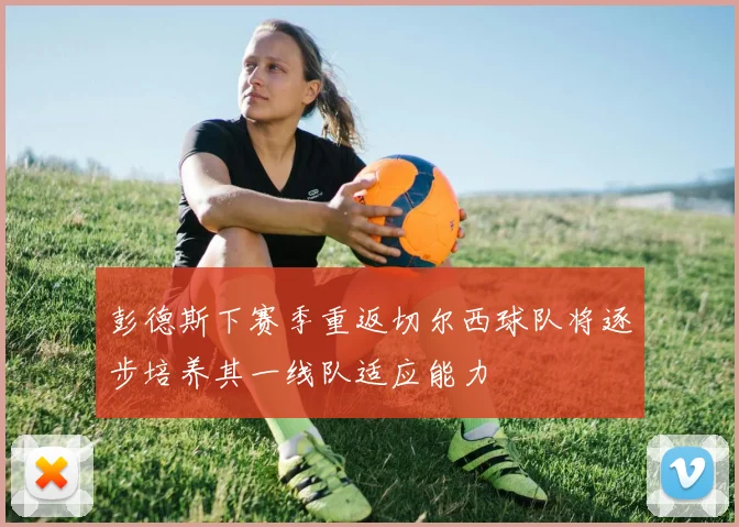 彭德斯下赛季重返切尔西球队将逐步培养其一线队适应能力