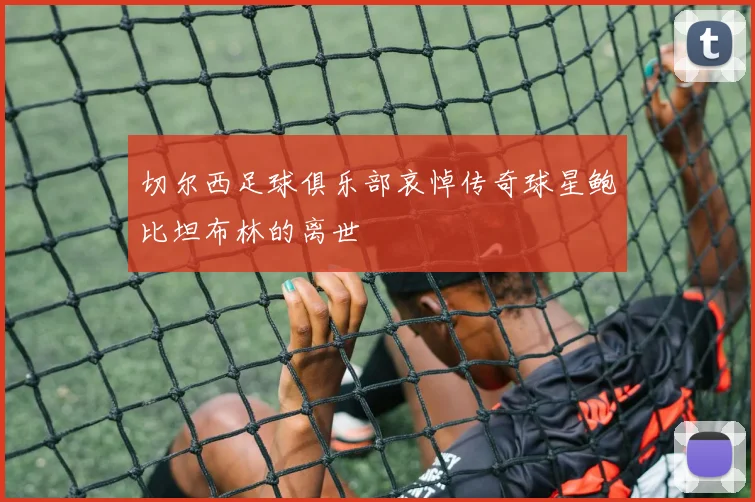 切尔西足球俱乐部哀悼传奇球星鲍比坦布林的离世