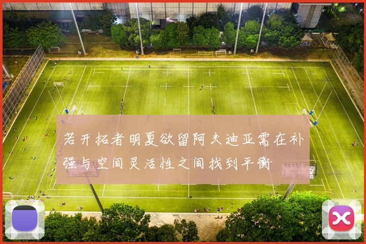 若开拓者明夏欲留阿夫迪亚需在补强与空间灵活性之间找到平衡